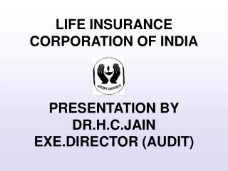 LIFE INSURANCE CORPORATION OF INDIA PRESENTATION BY DR.H.C.JAIN EXE.DIRECTOR (AUDIT)