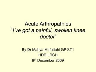 Acute Arthropathies “ I’ve got a painful, swollen knee doctor ”