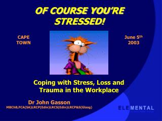 OF COURSE YOU’RE STRESSED! Coping with Stress, Loss and Trauma in the Workplace