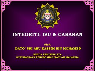 INTEGRITI: ISU &amp; CABARAN Oleh: DATO’ SRI ABU KASSIM BIN MOHAMED KETUA PESURUHJAYA