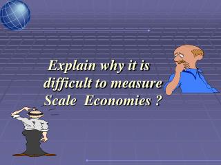 Explain why it is difficult to measure Scale Economies ?