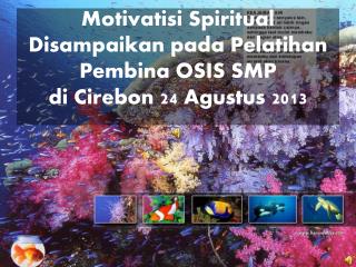 Motivatisi Spiritual Disampaikan pada Pelatihan Pembina OSIS SMP di Cirebon 24 Agustus 201 3