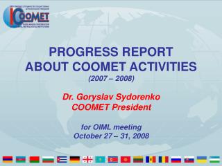 PROGRESS REPORT ABOUT COOMET ACTIVITIES ( 2007 – 2008 ) Dr. Goryslav Sydorenko COOMET President