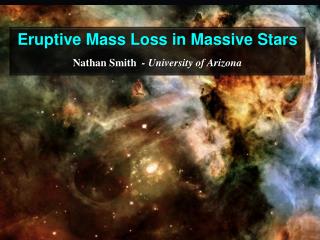Eruptive Mass Loss in Massive Stars Nathan Smith - University of Arizona