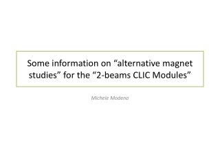 Some information on “ alternative magnet studies” for the “2-beams CLIC Modules”