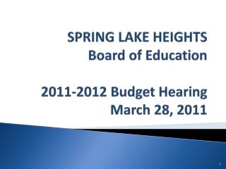 SPRING LAKE HEIGHTS Board of Education 2011-2012 Budget Hearing March 28, 2011