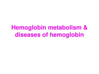 Hemoglobin metabolism &amp; diseases of hemoglobin