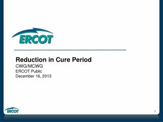 Reduction in Cure Period CWG/MCWG ERCOT Public December 16, 2013