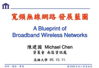 寬頻無線網路 發展藍圖 A Blueprint of Broadband Wireless Networks 陳建國 Michael Chen 資策會 南區資訊處