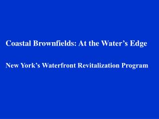 Coastal Brownfields: At the Water’s Edge New York’s Waterfront Revitalization Program