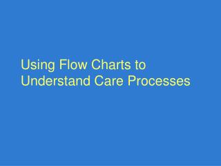 Using Flow Charts to Understand Care Processes