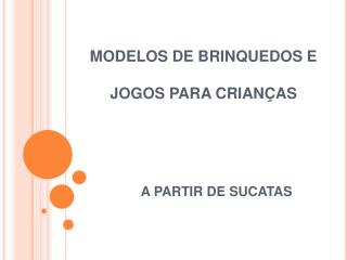 MODELOS DE BRINQUEDOS E JOGOS PARA CRIANÇAS A PARTIR DE SUCATAS