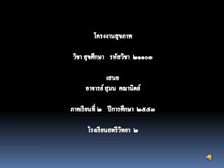 โครงงานสุขภาพ วิชา สุขศึกษา รหัสวิชา ๒๑๑๐๓ เสนอ อาจารย์ สุมน คณานิตย์