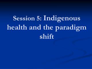 Session 5: Indigenous health and the paradigm shift