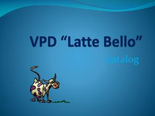 VPD “Latte Bello”