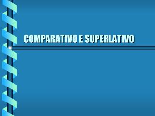 COMPARATIVO E SUPERLATIVO