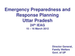 Emergency Preparedness and Response Planning Uttar Pradesh 24 th IEAG 15 – 16 March 2012