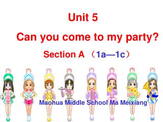 Unit 5 Can you come to my party? Section A （ 1a—1c ） Maohua Middle School Ma Meixiang