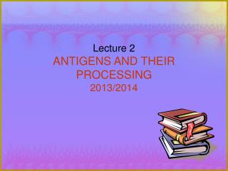 Lecture 2 ANTIGENS AND THEIR PROCESSING 2013/2014