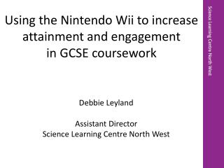Debbie Leyland Assistant Director Science Learning Centre North West