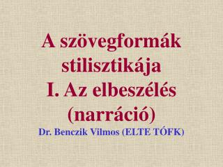 A szövegformák stilisztikája I. Az elbeszélés (narráció) Dr. Benczik Vilmos (ELTE TÓFK)