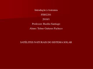 Introdução à Astromia FIS02201 2010/1 Professor: Basílio Santiago Aluno: Telmo Gutteres Pacheco