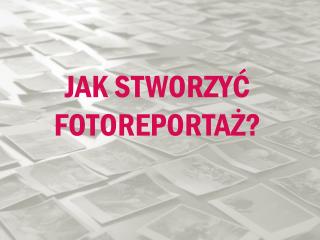 JAK STWORZYĆ FOTOREPORTAŻ?