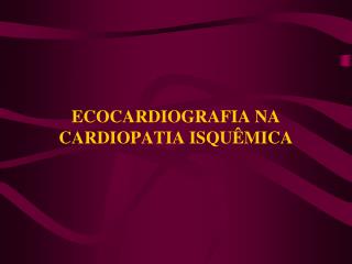 ECOCARDIOGRAFIA NA CARDIOPATIA ISQUÊMICA