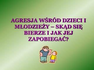 AGRESJA WŚRÓD DZIECI I MŁODZIEŻY – SKĄD SIĘ BIERZE I JAK JEJ ZAPOBIEGAĆ?