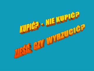 KUPIĆ? - NIE KUPIĆ? ZJEŚĆ, CZY WYRZUCIĆ?