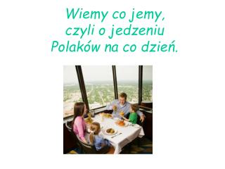 Wiemy co jemy, czyli o jedzeniu Polaków na co dzień.