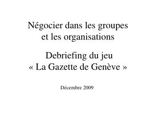 Négocier dans les groupes et les organisations Debriefing du jeu « La Gazette de Genève »