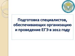 Подготовка специалистов, обеспечивающих организацию и проведение ЕГЭ в 2012 году