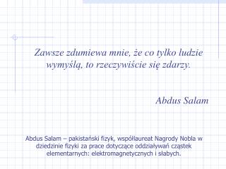 Zawsze zdumiewa mnie, że co tylko ludzie wymyślą, to rzeczywiście się zdarzy. Abdus Salam