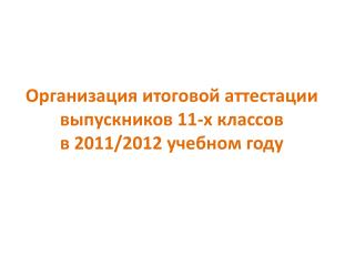 Организация итоговой аттестации выпускников 11-х классов в 2011/2012 учебном году