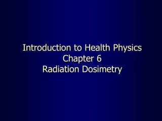 Introduction to Health Physics Chapter 6 Radiation Dosimetry