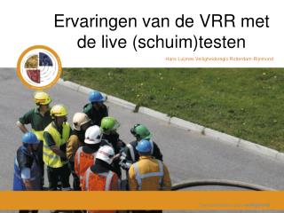Ervaringen van de VRR met de live (schuim)testen Hans Luijmes Veiligheidsregio Rotterdam-Rijnmond