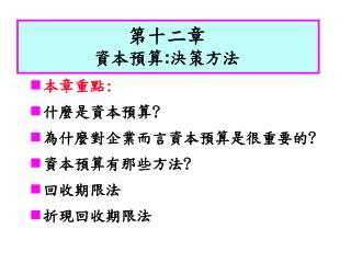 本章重點: 什麼是資本預算? 為什麼對企業而言資本預算是很重要的? 資本預算有那些方法? 回收期限法 折現回收期限法