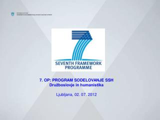 7. OP: PROGRAM SODELOVANJE SSH Družboslovje in humanistika Ljubljana, 02. 07. 2012