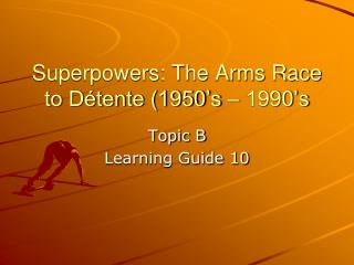 Superpowers: The Arms Race to Détente (1950’s – 1990’s