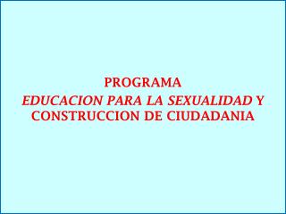 PROGRAMA EDUCACION PARA LA SEXUALIDAD Y CONSTRUCCION DE CIUDADANIA