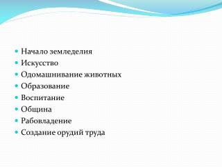 Начало земледелия Искусство Одомашнивание животных Образование Воспитание Община Рабовладение