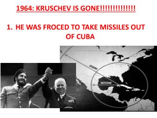 1964: KRUSCHEV IS GONE!!!!!!!!!!!!!! HE WAS FROCED TO TAKE MISSILES OUT OF CUBA