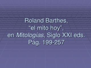 Roland Barthes, “el mito hoy”, en Mitologías , Siglo XXI eds. Pág. 199-257