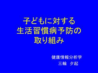 子どもに対する 生活習慣病予防の 取り組み