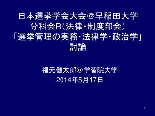 日本選挙 学会大会 ＠早稲田大学 分科会 B （法律・制度部会） 「 選挙管理の実務・法律学・ 政治学」 討論