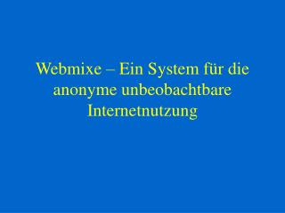 Webmixe – Ein System für die anonyme unbeobachtbare Internetnutzung