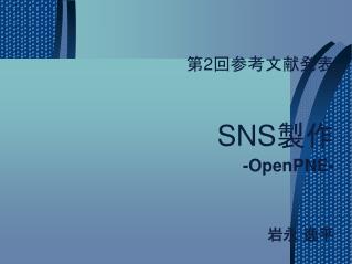 第2回参考文献発表 SNS製作 -OpenPNE- 岩永 逸平　　　　