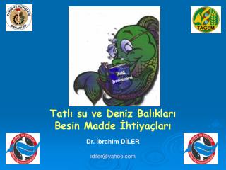 Tatlı su ve Deniz Balıkları Besin Madde İhtiyaçları Dr. İbrahim DİLER idiler@yahoo