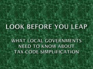 Look before you leap What LOCAL GOVERNMENTS need to KNOW about Tax code Simplification